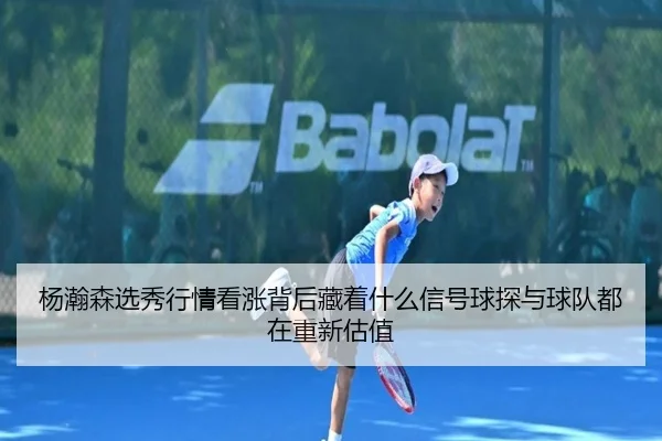 杨瀚森选秀行情看涨背后藏着什么信号球探与球队都在重新估值